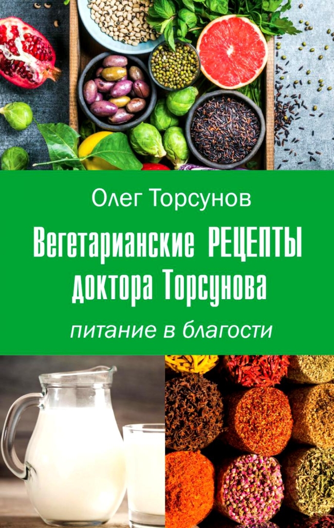 Вегетарианские рецепты доктора Торсунова. Олег Торсунов. Вегетарианские рецепты доктора Торсунова. Олег Торсунов.