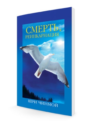 Смерть и реинкарнация. Шри Чинмой Смерть и реинкарнация. Шри Чинмой