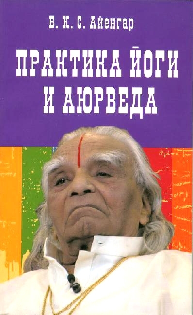 Практика йоги и аюрведа. Б.К.С. Айенгар Практика йоги и аюрведа. Б.К.С. Айенгар